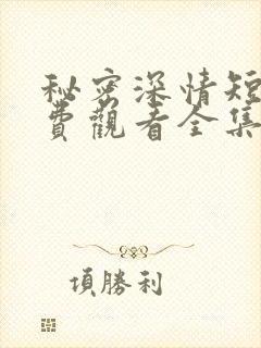 秘密深情短剧免费观看全集高清