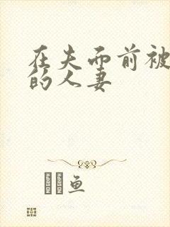 在夫面前被侵犯的人妻