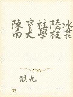 陈宝柱陆冰嫣江南大学校花