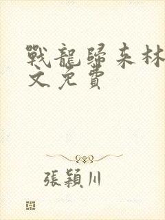 战龙归来林北全文免费封面