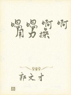 嗯 嗯 啊 啊 用力操