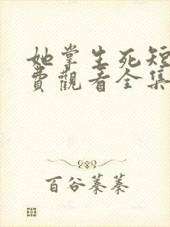 她掌生死短剧免费观看全集高清版