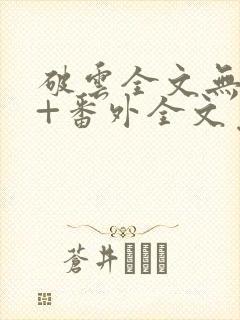 破云全文无删减+番外全文免费阅读笔趣阁
