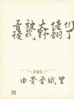 看被大佬们团宠后我野翻了小说