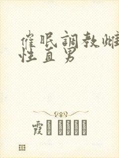 催眠调教雌堕双性直男