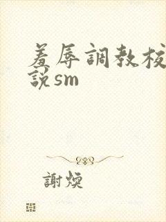 羞辱调教校花小说sm