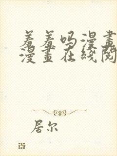 羞羞吗漫画免费漫画在线阅读页面