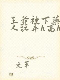 王爷被下药后遭人玩弄h高hnp