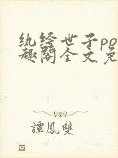 纨绔世子po笔趣阁全文免费阅读笔趣阁