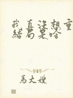 我真没想重生啊结局是啥封面