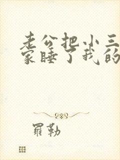 老公把小三带回家睡了我的床