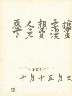 恶人想要抢救一下免费漫画在线阅读