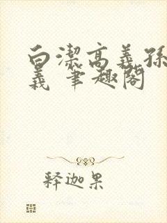 白洁高义孙倩高义 笔趣阁