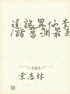 道诡异仙李火旺/诸葛渊最新章节在线