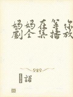 妈妈在等你电视剧全集播放