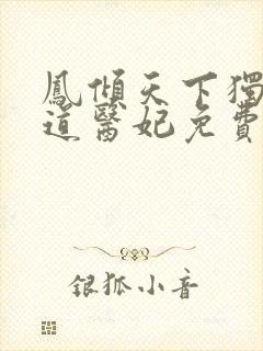 凤倾天下独宠霸道医妃免费阅读