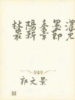 林阳秦墨浓小说最新章节免费阅读