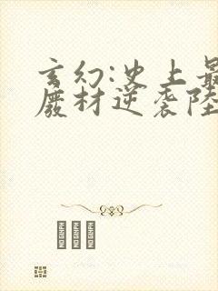 玄幻:史上最强废材逆袭陆仁小说阅读