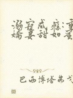 溺宠成瘾:重生娇妻甜如蜜全文