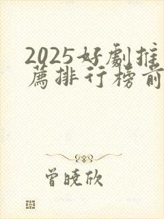 2025好剧推荐排行榜前十名