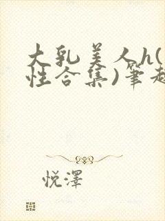 大乳美人h(双性合集)笔趣阁