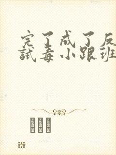 完了成了反派的试毒小跟班漫画免费封面