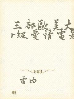 三部欧美大尺度r级爱情电影推荐