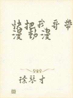 快把我哥带走动漫 动漫
