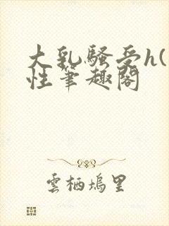 大乳骚受h(双性笔趣阁