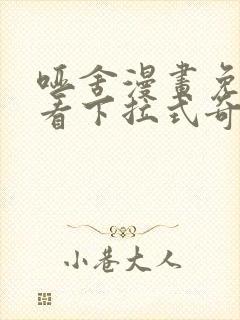 哑舍漫画免费观看下拉式奇妙漫画