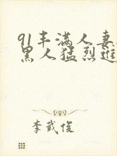 91丰满人妻被黑人猛烈进入封面