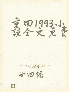 重回1993小说全文免费阅读无弹窗