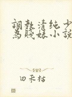 调教清纯少女沦为贱婊小说