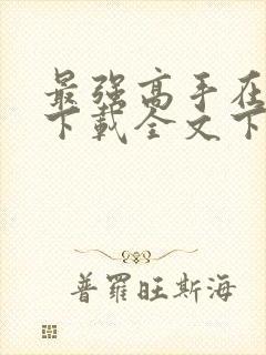 最强高手在都市下载全文下载