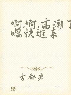 啊,啊,高潮了嗯快进来