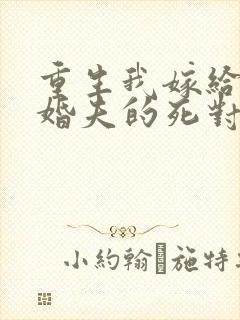 重生我嫁给了未婚夫的死对头
