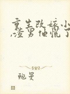 重生改嫁小叔后,渣男他慌了