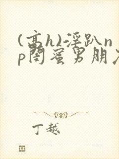 (高h)淫趴np闺蜜男朋友