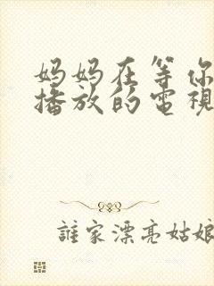 妈妈在等你免费播放的电视剧