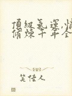 顶级气运,悄悄修炼千年全文在线
