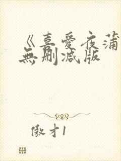 《喜爱夜蒲1》无删减版