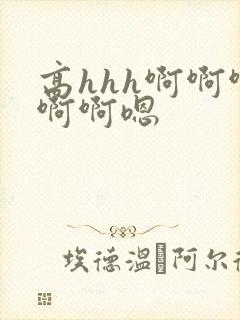 高hhh啊啊啊啊啊嗯