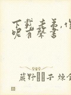 下载老弟,作妖呢有声书