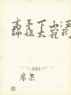 高手下山:五个师姐太宠我全集txt