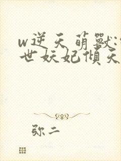 w逆天萌兽:绝世妖妃倾天下》小说