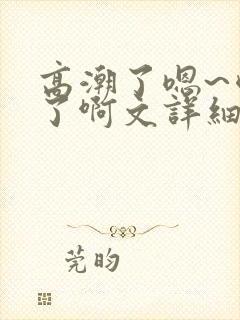 高潮了嗯~喷水了啊文详细封面