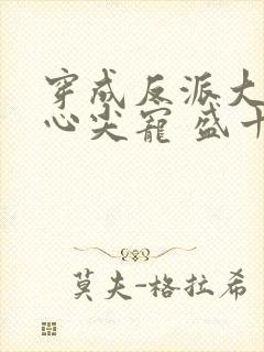 穿成反派大佬的心尖宠 盛十九
