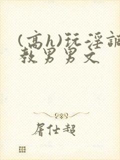 (高h)玩淫调教男男文