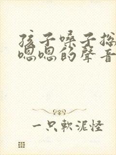 孩子嗓子总发出嗯嗯的声音