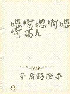 嗯啊嗯啊嗯啊嗯啊高h